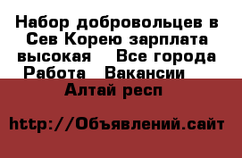 Набор добровольцев в Сев.Корею.зарплата высокая. - Все города Работа » Вакансии   . Алтай респ.